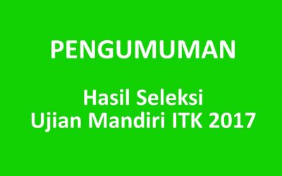 Pengumuman Hasil Seleksi Ujian Mandiri ITK 2017