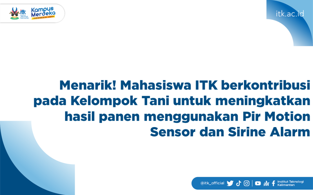 Mahasiswa ITK Berkontribusi Pada Kelompok Tani Untuk Meningkatkan Hasil Panen Menggunakan Pir Motion Sensor dan Sirine Alarm